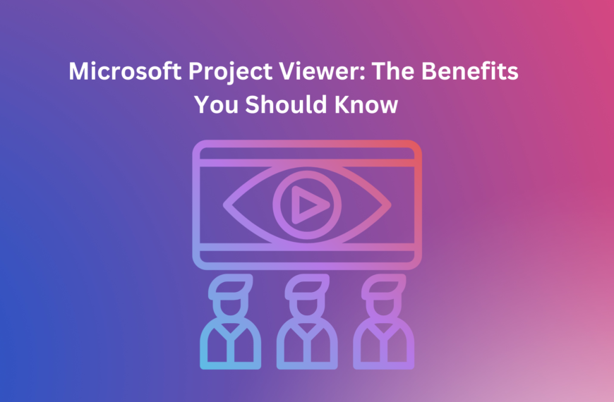 Microsoft Project Viewer: The Benefits You Should Know