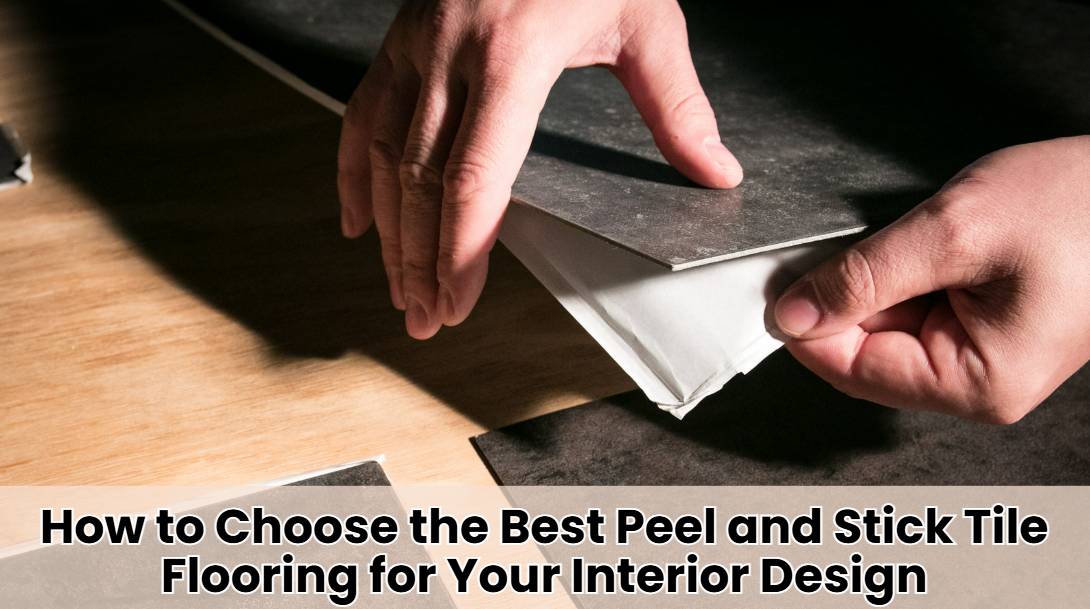 How to Choose the Best Peel and Stick Tile Flooring for Your Interior Design
