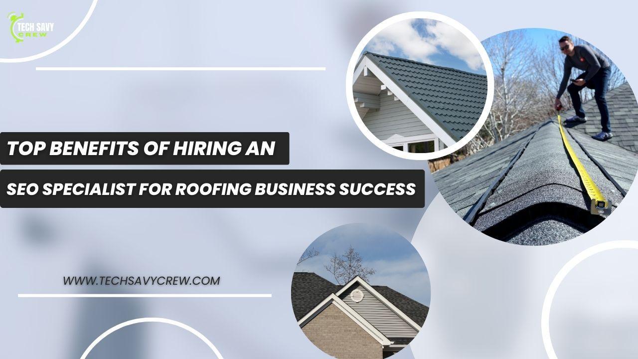 Top Benefits of Hiring an SEO Specialist for Roofing Business Success