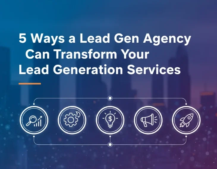5 Ways a Lead Gen Agency Can Transform Your Lead Generation Services