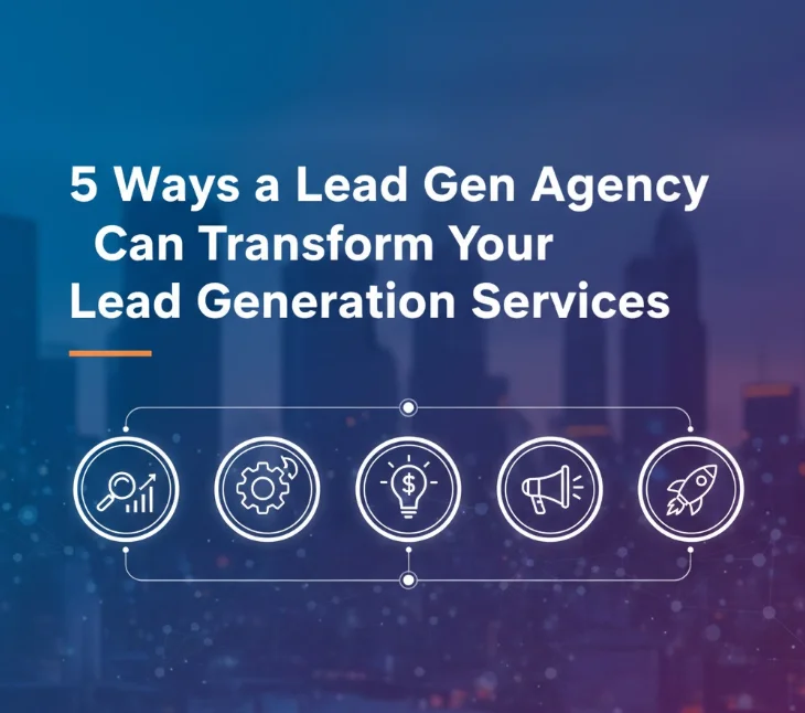 5 Ways a Lead Gen Agency Can Transform Your Lead Generation Services